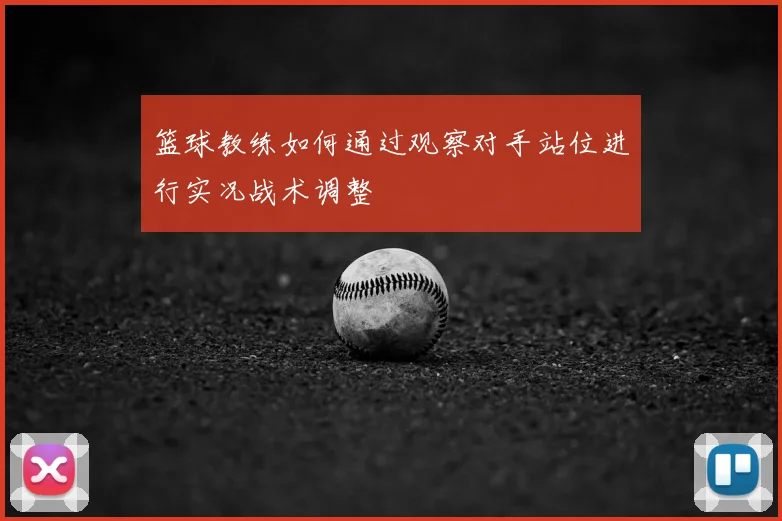 篮球教练如何通过观察对手站位进行实况战术调整