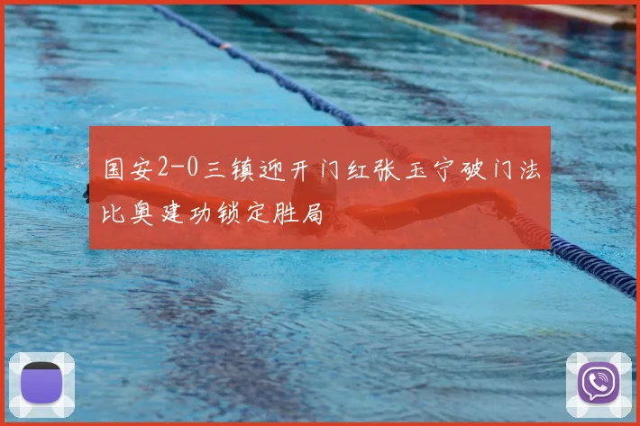 国安2-0三镇迎开门红张玉宁破门法比奥建功锁定胜局