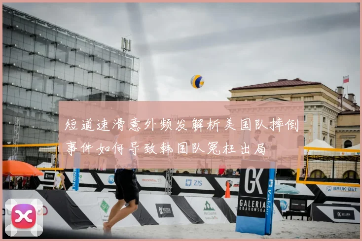 短道速滑意外频发解析美国队摔倒事件如何导致韩国队冤枉出局