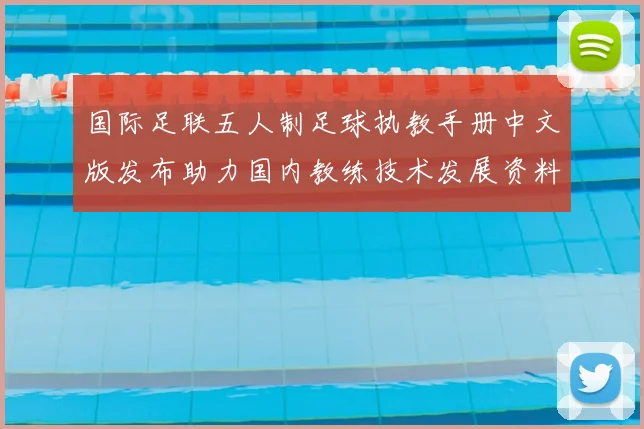 国际足联五人制足球执教手册中文版发布助力国内教练技术发展资料全面升级