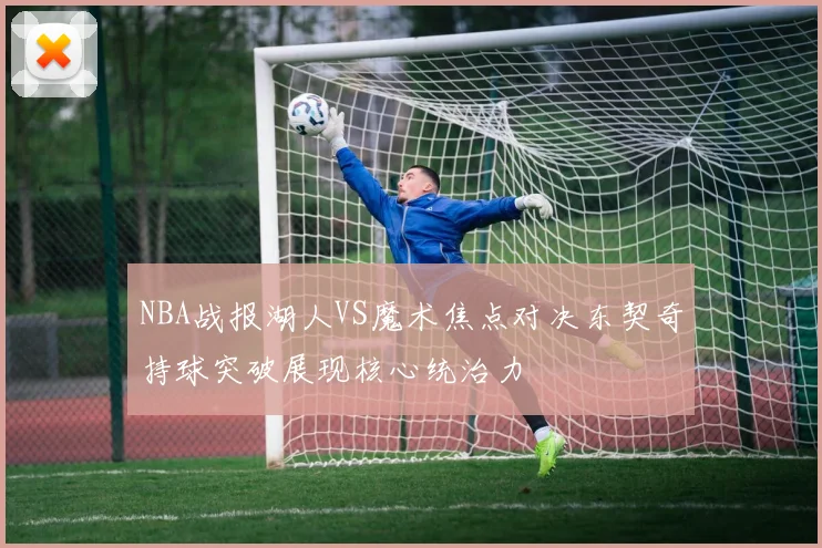 NBA战报湖人VS魔术焦点对决东契奇持球突破展现核心统治力