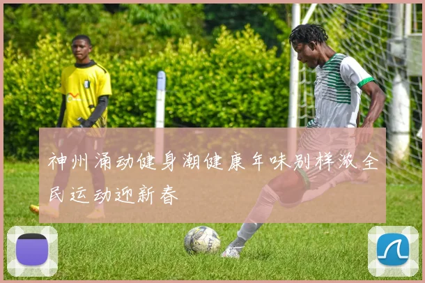 神州涌动健身潮健康年味别样浓全民运动迎新春