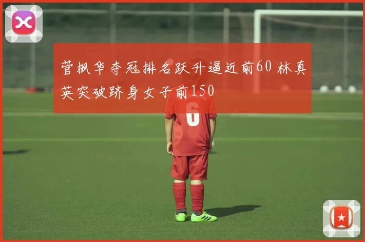 菅枫华夺冠排名跃升逼近前60 林真英突破跻身女子前150