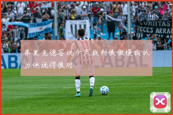 弗里克德容说今天裁判很傲慢我认为他说得很对