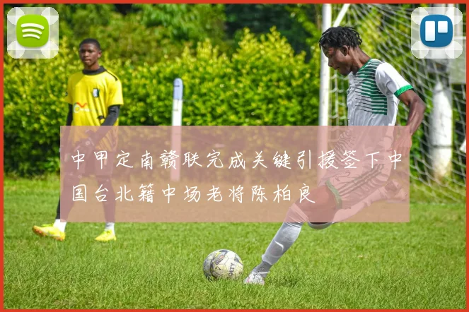 中甲定南赣联完成关键引援签下中国台北籍中场老将陈柏良