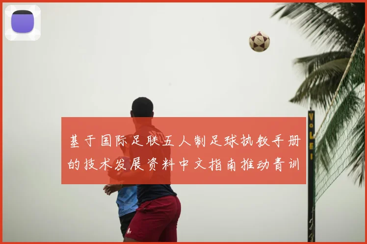 基于国际足联五人制足球执教手册的技术发展资料中文指南推动青训革新