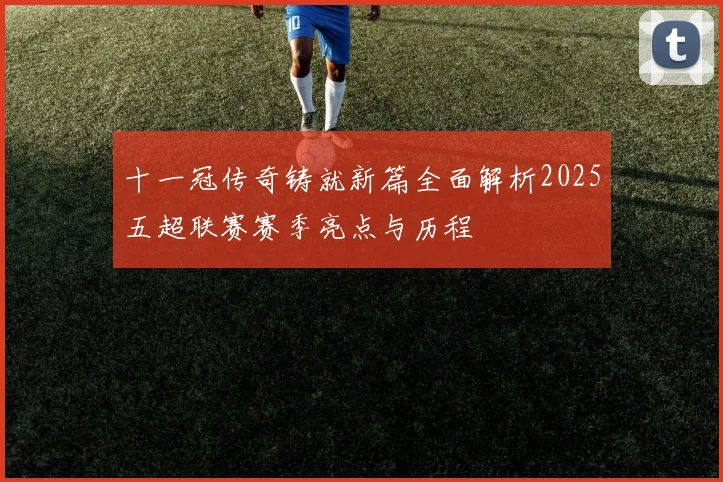 十一冠传奇铸就新篇全面解析2025五超联赛赛季亮点与历程